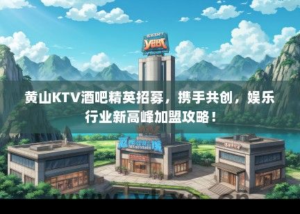 黄山KTV酒吧精英招募，携手共创，娱乐行业新高峰加盟攻略！