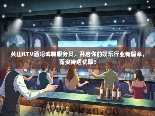 黄山KTV酒吧诚聘服务员，开启你的娱乐行业新篇章，薪资待遇优厚！