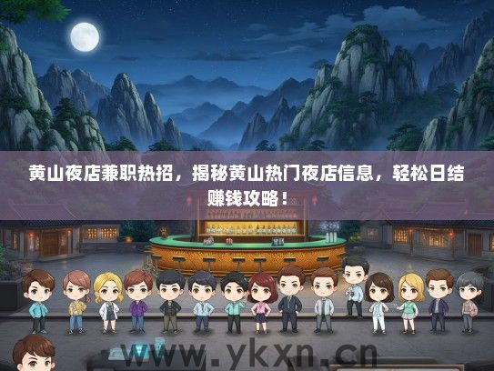 黄山夜店兼职热招，揭秘黄山热门夜店信息，轻松日结赚钱攻略！