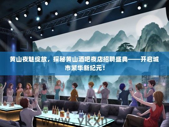 黄山夜魅绽放，探秘黄山酒吧夜店招聘盛典——开启城市繁华新纪元！