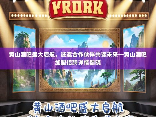 黄山酒吧盛大启航，诚邀合作伙伴共谋未来—黄山酒吧加盟招聘详情揭晓