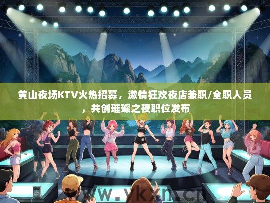 黄山夜场KTV火热招募，激情狂欢夜店兼职/全职人员，共创璀璨之夜职位发布