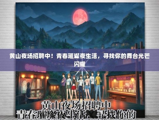 黄山夜场招聘中！青春璀璨夜生活，寻找你的舞台光芒闪耀