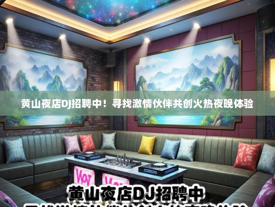 黄山夜店DJ招聘中！寻找激情伙伴共创火热夜晚体验