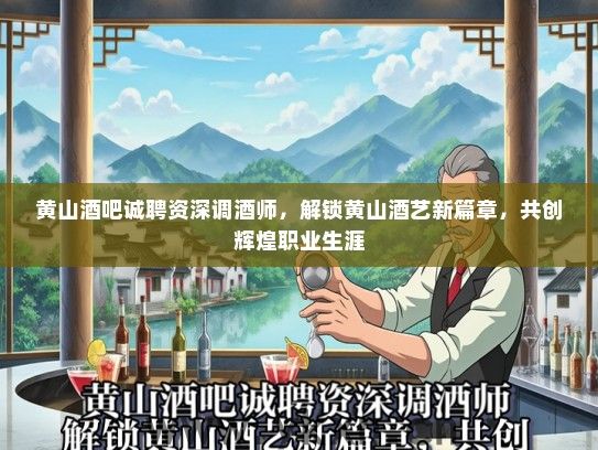 黄山酒吧诚聘资深调酒师，解锁黄山酒艺新篇章，共创辉煌职业生涯