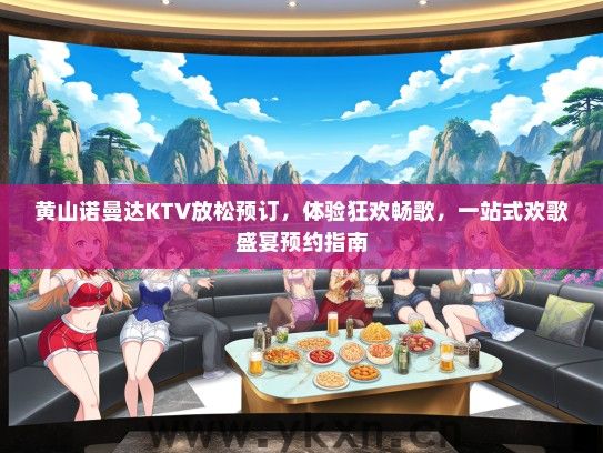 黄山诺曼达KTV放松预订，体验狂欢畅歌，一站式欢歌盛宴预约指南
