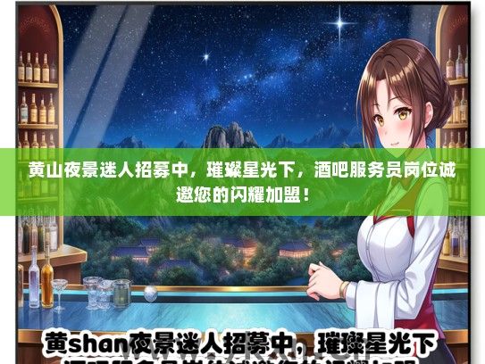 黄山夜景迷人招募中，璀璨星光下，酒吧服务员岗位诚邀您的闪耀加盟！