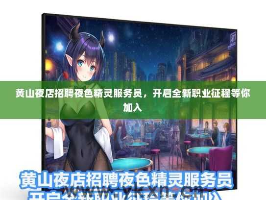黄山夜店招聘夜色精灵服务员，开启全新职业征程等你加入