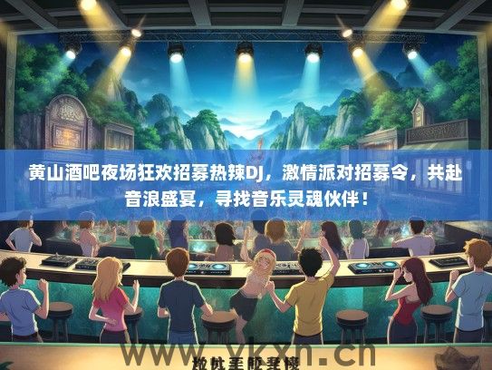 黄山酒吧夜场狂欢招募热辣DJ，激情派对招募令，共赴音浪盛宴，寻找音乐灵魂伙伴！