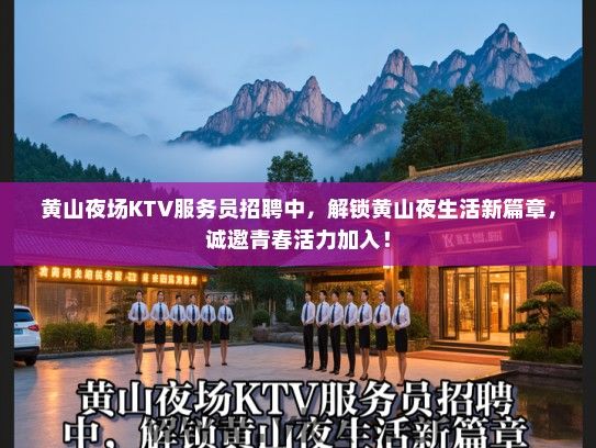 黄山夜场KTV服务员招聘中，解锁黄山夜生活新篇章，诚邀青春活力加入！