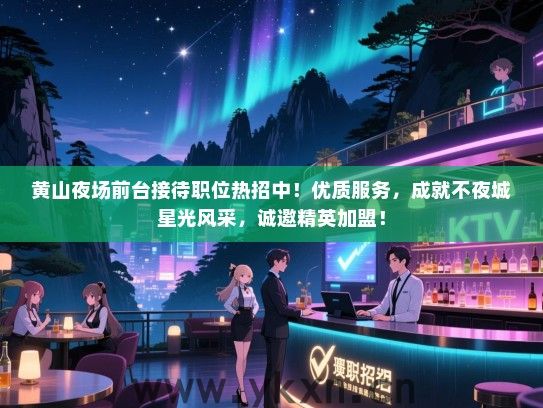 黄山夜场前台接待职位热招中!优质服务,成就不夜城星光风采,诚邀精英加盟! 黄山夜场前台接待职位热招中!优质服务,成就不夜城星光风采,诚邀精英加盟!