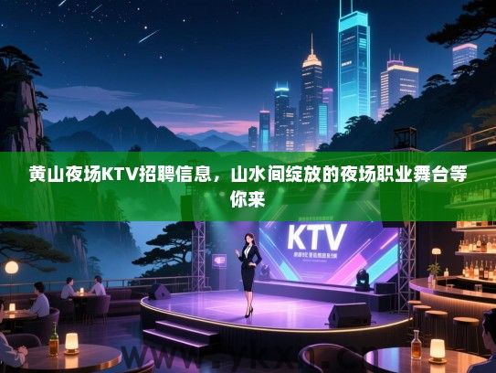 黄山夜场KTV招聘信息,山水间绽放的夜场职业舞台等你来 黄山夜场KTV招聘信息,山水间绽放的夜场职业舞台等你来